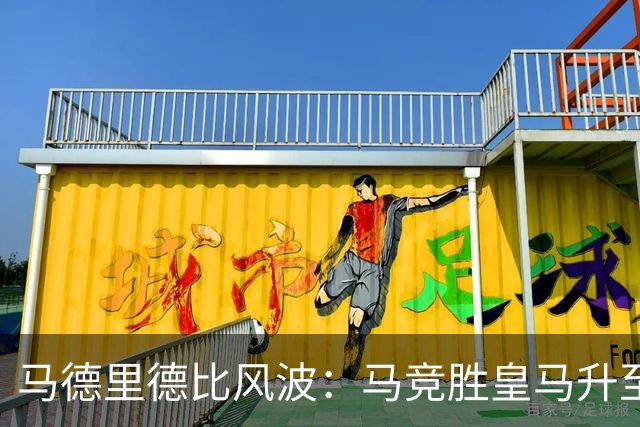 马德里德比风波：马竞胜皇马升至联赛第二，穆帅面临压力